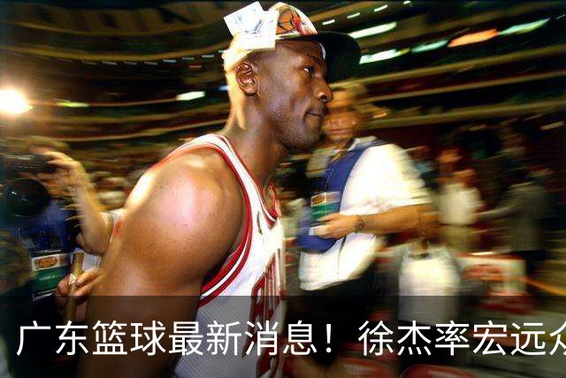 广东篮球最新消息！徐杰率宏远众将集体到场，专门给杜锋撑场围观粤BA！