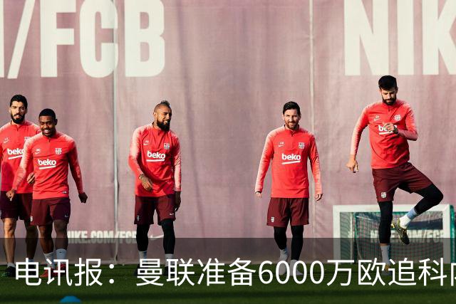 电讯报：曼联准备6000万欧追科内，拉什福德或入交易